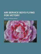Air Service Boys Flying For Victory di Charles Amory Beach edito da Rarebooksclub.com