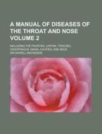 A Manual of Diseases of the Throat and Nose; Including the Pharynx, Larynx, Trachea, Oesophagus, Nasal Cavities, and Neck Volume 2 di Morell MacKenzie edito da Rarebooksclub.com