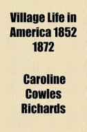 Village Life In America 1852 1872 di Caroline Cowles Richards edito da General Books