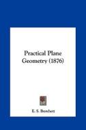 Practical Plane Geometry (1876) di E. S. Burchett edito da Kessinger Publishing