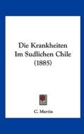 Die Krankheiten Im Sudlichen Chile (1885) di C. Martin edito da Kessinger Publishing