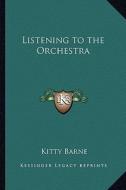 Listening to the Orchestra di Kitty Barne edito da Kessinger Publishing