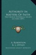 Authority in Matters of Faith: The Church Historical Society Lectures (1897) di A. Robertson, R. L. Ottley, William E. Collins edito da Kessinger Publishing