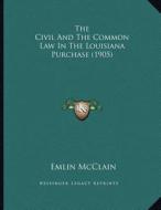 The Civil and the Common Law in the Louisiana Purchase (1905) di Emlin McClain edito da Kessinger Publishing