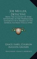 Joe Muller, Detective: Being the Account of Some Adventures in the Professional Experience of a Member of the Imperial Austrian Police (1910) di Grace Isabel Colbron, Augusta Groner edito da Kessinger Publishing