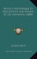 Notice Historique Et Descriptive Sur Evreux Et Ses Environs (1880) di Alfred Blot edito da Kessinger Publishing