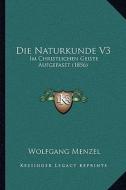 Die Naturkunde V3: Im Christlichen Geiste Aufgefasst (1856) di Wolfgang Menzel edito da Kessinger Publishing