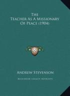 The Teacher as a Missionary of Peace (1904) di Andrew Stevenson edito da Kessinger Publishing