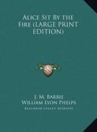 Alice Sit by the Fire di James Matthew Barrie edito da Kessinger Publishing