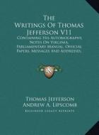 The Writings of Thomas Jefferson V11: Containing His Autobiography, Notes on Virginia, Parliamentary Manual, Official Papers, Messages and Addresses, di Thomas Jefferson edito da Kessinger Publishing