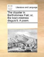 The Cloyster In Bartholomew Fair; Or, The Town-mistress Disguis'd. A Poem. di Multiple Contributors edito da Gale Ecco, Print Editions