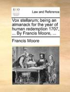 Vox Stellarum; Being An Almanack For The Year Of Human Redemption 1707, ... By Francis Moore, di Francis Moore edito da Gale Ecco, Print Editions