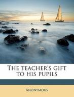 The Teacher's Gift To His Pupils di Anonymous edito da Nabu Press