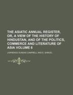 The Asiatic Annual Register, Or, a View of the History of Hindustan, and of the Politics, Commerce and Literature of Asia Volume 6 di Lawrence Dundas Campbell edito da Rarebooksclub.com
