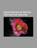 Registration of Births and Deaths, Ireland. di Books Group edito da Rarebooksclub.com