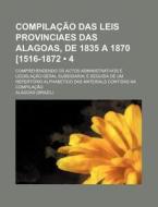 Compilacao Das Leis Provinciaes Das Alagoas, De 1835 A 1870 [1516-1872 (4); Comprehendendo Os Actos Administrativos E Legislacao Geral Subsidiaria E S di Alagoas edito da General Books Llc