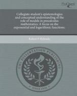 Collegiate Student's Epistemologies and Conceptual Understanding of the Role of Models in Precalculus Mathematics: A Focus on the Exponential and Loga di Robert F. Melendy edito da Proquest, Umi Dissertation Publishing