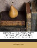 Historia de Espana: Parte Septima: Contiene Los Sucesos de El Syglo XIV di Juan De Ferreras edito da Nabu Press