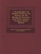 Chronography of Notable Events in the History of the Northwest Territory and Wayne County edito da Nabu Press