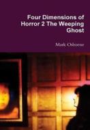 Four Dimensions Of Horror 2 The Weeping Ghost di Mark Osborne edito da Lulu.com