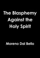 The Blasphemy Against the Holy Spirit di Moreno Dal Bello edito da Lulu.com
