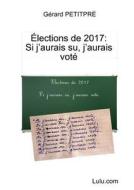 Elections De 2017 : Si J'aurais Su, J'aurais Vote di Gerard PETITPRE edito da Lulu.com
