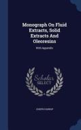 Monograph On Fluid Extracts, Solid Extracts And Oleoresins di Joseph Harrop edito da Sagwan Press