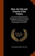 Ilios, The City And Country Of The Trojans di Heinrich Schliemann edito da Arkose Press