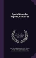 Special Consular Reports, Volume 61 di United States edito da Palala Press