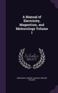 A Manual Of Electricity, Magnetism, And Meteorology Volume 1 di Dionysius Lardner, Charles Vincent Walker edito da Palala Press