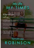 My Life My Times di Timithay Robinson edito da Lulu.com