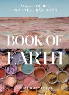 Book of Earth: A Guide to Ochre, Pigment, and Raw Color di Heidi Gustafson edito da ABRAMS