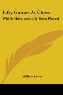Fifty Games At Chess: Which Have Actually Been Played di William Lewis edito da Kessinger Publishing, Llc