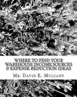 Where to Find Your Warehouse Income Sources & Expense Reduction Ideas di MR David E. Mulcahy edito da Createspace