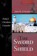 The Sword and Shield: Today's Christian Crusader di John W.  Edwards edito da AUTHORHOUSE