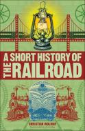 A Short History of the Railroad di Christian Wolmar edito da DK PUB