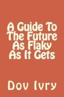 A Guide to the Future as Flaky as It Gets di Dov Ivry edito da Createspace