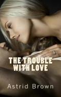 The Trouble with Love di Astrid Brown edito da Createspace