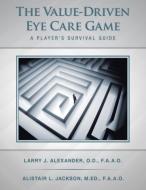 The Value-Driven Eye Care Game di Larry J Alexander, Alistair L Jackson edito da AuthorHouse