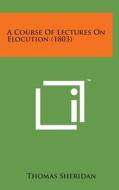 A Course of Lectures on Elocution (1803) di Thomas Sheridan edito da Literary Licensing, LLC