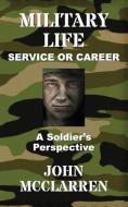 Military Life - Service or Career (A Soldier's Perspective) di LTC John R McClarren edito da JMAC Publishing