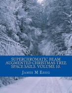 Superchromatic Beam Augmented Christmas Tree Space Sails. Volume 10. di James M. Essig edito da Createspace