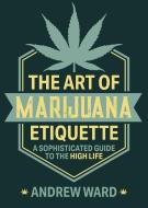 The Art of Marijuana Etiquette: A Sophisticated Guide to the High Life di Andrew Ward edito da SKYHORSE PUB
