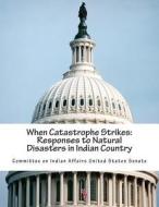 When Catastrophe Strikes: Responses to Natural Disasters in Indian Country di Committee on Indian Affairs United State edito da Createspace