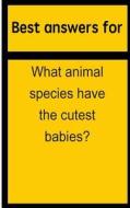 Best Answers for What Animal Species Have the Cutest Babies? di Barbara Boone edito da Createspace