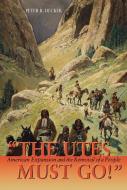 The Utes Must Go!: American Expansion and the Removal of a People di Peter R. Decker edito da FULCRUM PUB