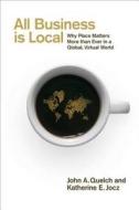 All Business Is Local: Why Place Matters More Than Ever in a Global, Virtual World di John A. Quelch, Katherine E. Jocz edito da Portfolio