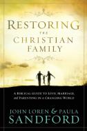 Restoring the Christian Family: A Biblical Guide to Love, Marriage, and Parenting in a Changing World di John Loren Sandford, Paula Sandford edito da CREATION HOUSE