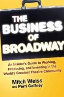 The Business of Broadway: An Insider's Guide to Working, Producing, and Investing in the World's Greatest Theatre Commun di Mitch Weiss, Perri Gaffney edito da ALLWORTH PR