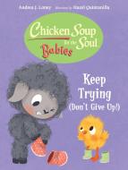 Chicken Soup For The Soul BABIES: Keep Trying (Dont Give Up!) di Andrea J. Loney, Hazel Quintanilla edito da Charlesbridge Publishing,U.S.